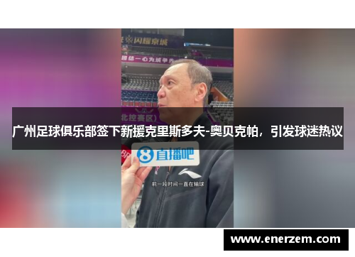 广州足球俱乐部签下新援克里斯多夫-奥贝克帕，引发球迷热议